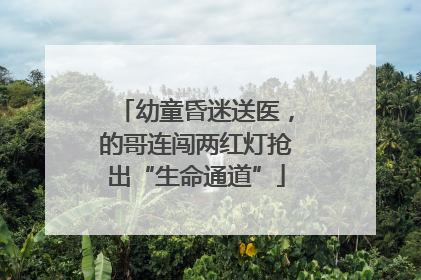 幼童昏迷送医，的哥连闯两红灯抢出“生命通道”