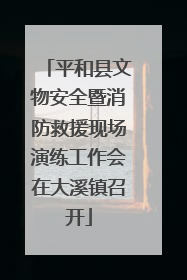 平和县文物安全暨消防救援现场演练工作会在大溪镇召开