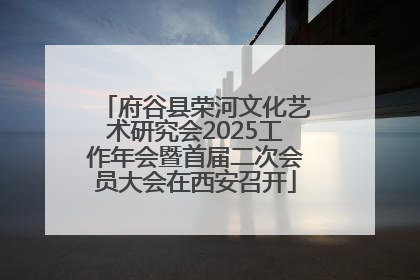 府谷县荣河文化艺术研究会2025工作年会暨首届二次会员大会在西安召开