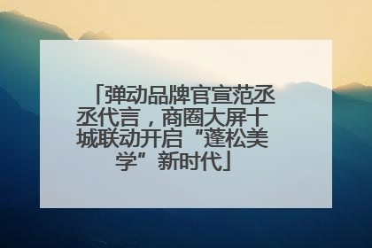 弹动品牌官宣范丞丞代言，商圈大屏十城联动开启“蓬松美学”新时代