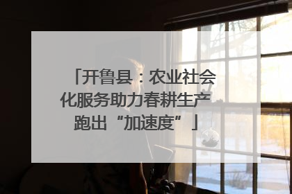 开鲁县：农业社会化服务助力春耕生产跑出“加速度”