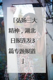 弘扬三大精神，湖北日报连发3篇专题报道