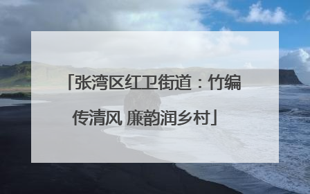 张湾区红卫街道：竹编传清风 廉韵润乡村