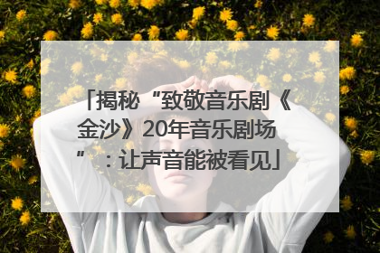 揭秘“致敬音乐剧《金沙》20年音乐剧场”：让声音能被看见
