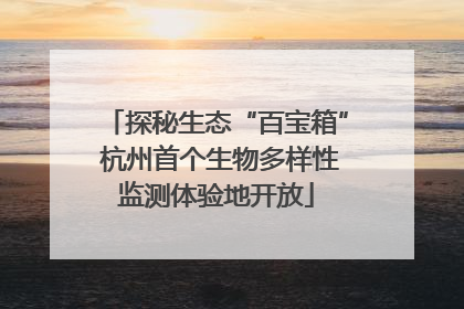 探秘生态“百宝箱” 杭州首个生物多样性监测体验地开放