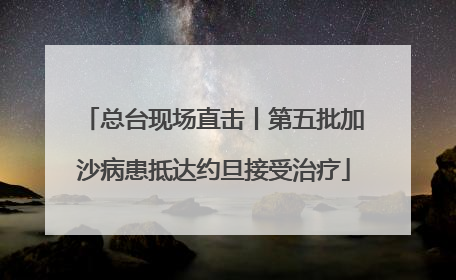总台现场直击丨第五批加沙病患抵达约旦接受治疗