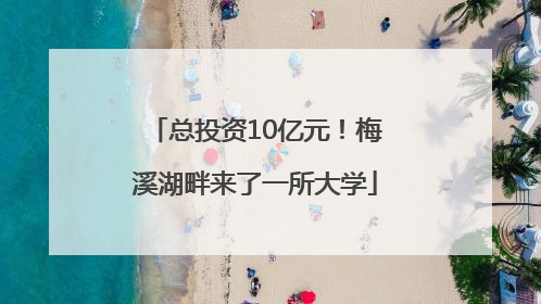 总投资10亿元！梅溪湖畔来了一所大学