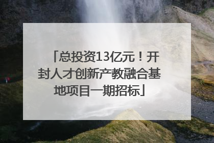 总投资13亿元！开封人才创新产教融合基地项目一期招标