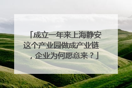成立一年来上海静安这个产业园做成产业链，企业为何愿意来？