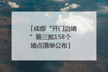 成都“开门治堵”第三批158个堵点清单公布