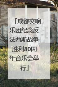 成都交响乐团纪念反法西斯战争胜利80周年音乐会举行