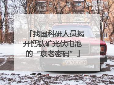 我国科研人员揭开钙钛矿光伏电池的“衰老密码”