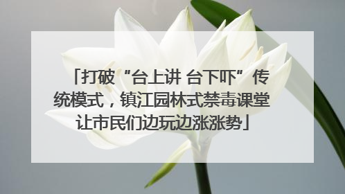 打破“台上讲 台下吓”传统模式，镇江园林式禁毒课堂让市民们边玩边涨涨势