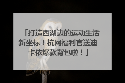 打造西湖边的运动生活新坐标！杭网福利官送迪卡侬爆款背包啦！