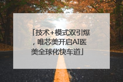 技术+模式双引爆，唯芯美开启AI医美全球化快车道