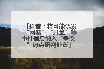 抖音：将可能诱发“网暴”“开盒”等事件信息纳入“争议”热点研判处置