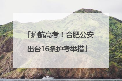 护航高考！合肥公安出台16条护考举措