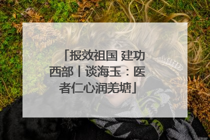 报效祖国 建功西部丨谈海玉：医者仁心润羌塘