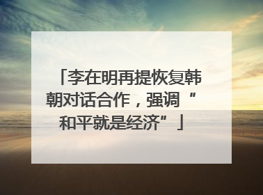 李在明再提恢复韩朝对话合作，强调“和平就是经济”