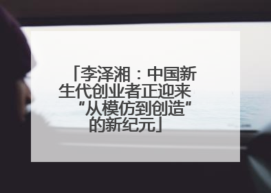 李泽湘：中国新生代创业者正迎来“从模仿到创造”的新纪元