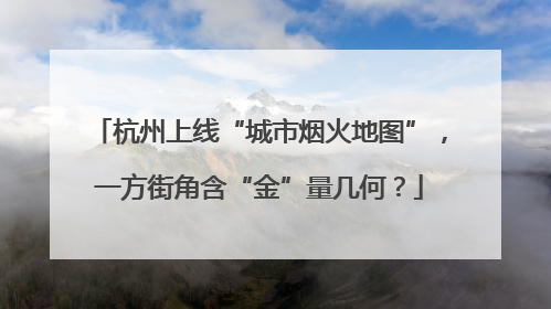 杭州上线“城市烟火地图”，一方街角含“金”量几何？