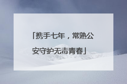 携手七年，常熟公安守护无毒青春