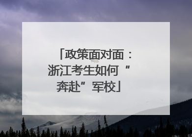 政策面对面：浙江考生如何“奔赴”军校