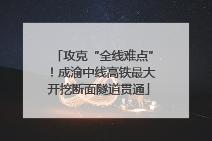 攻克“全线难点”！成渝中线高铁最大开挖断面隧道贯通