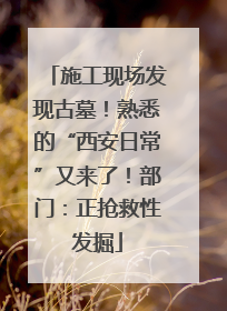 施工现场发现古墓！熟悉的“西安日常”又来了！部门：正抢救性发掘