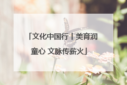 文化中国行丨美育润童心 文脉传薪火