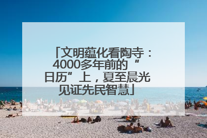 文明蕴化看陶寺：4000多年前的“日历”上，夏至晨光见证先民智慧