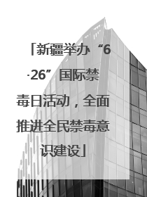 新疆举办“6·26”国际禁毒日活动，全面推进全民禁毒意识建设