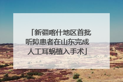 新疆喀什地区首批听障患者在山东完成人工耳蜗植入手术