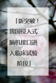 新突破！我国侵入式脑机接口进入临床试验阶段