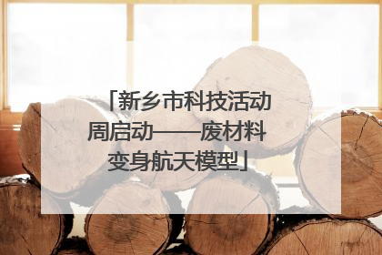 新乡市科技活动周启动——废材料变身航天模型