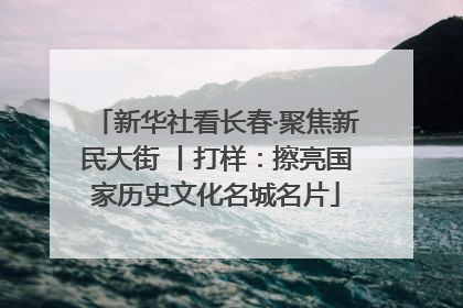 新华社看长春·聚焦新民大街 丨打样：擦亮国家历史文化名城名片