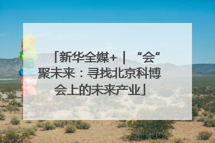 新华全媒+｜“会”聚未来：寻找北京科博会上的未来产业