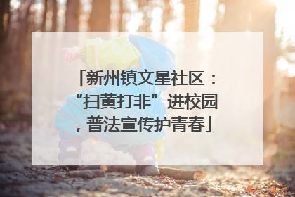 新州镇文星社区：“扫黄打非”进校园，普法宣传护青春