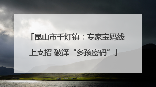 昆山市千灯镇：专家宝妈线上支招 破译“多孩密码”