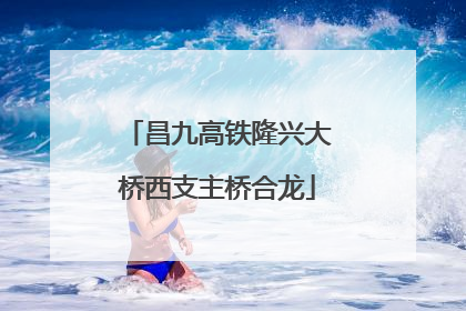 昌九高铁隆兴大桥西支主桥合龙