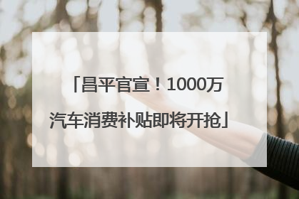 昌平官宣！1000万汽车消费补贴即将开抢