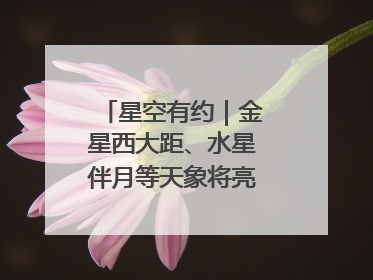星空有约｜金星西大距、水星伴月等天象将亮相6月天宇