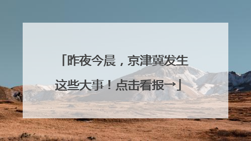 昨夜今晨，京津冀发生这些大事！点击看报→