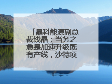 晶科能源副总裁钱晶：当务之急是加速升级既有产线，沙特项目正推进中