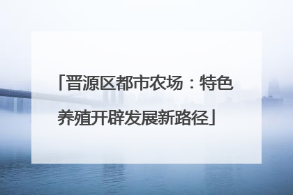 晋源区都市农场：特色养殖开辟发展新路径