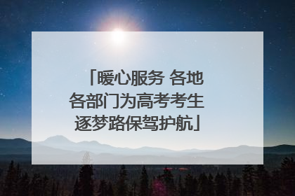 暖心服务 各地各部门为高考考生逐梦路保驾护航