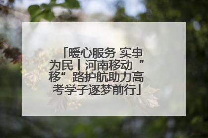 暖心服务 实事为民丨河南移动“移”路护航助力高考学子逐梦前行
