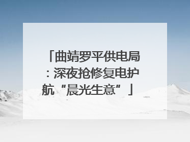 曲靖罗平供电局：深夜抢修复电护航“晨光生意”