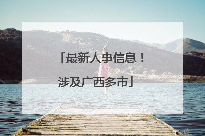 最新人事信息！涉及广西多市