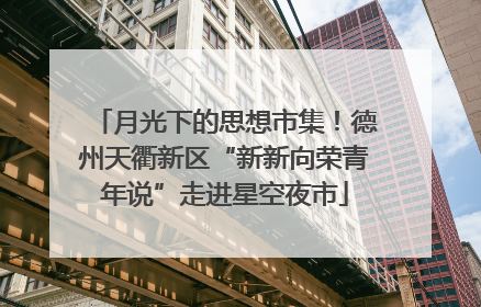 月光下的思想市集！德州天衢新区“新新向荣青年说”走进星空夜市